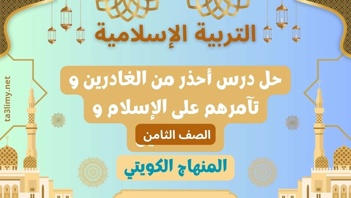 حل درس أحذر من الغادرين و تآمرهم على الإسلام و المسلمين للصف الثامن الكويت